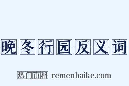 晚冬行园反义词是什么意思的图片